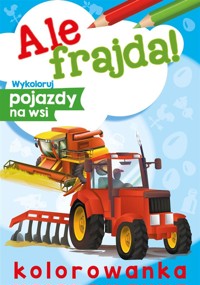 Ale frajda! Wykoloruj pojazdy na wsi - Wydawnictwo Skrzat - książka