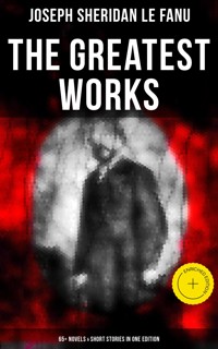 The Greatest Works of Sheridan Le Fanu (65+ Novels & Short Stories in One Edition) - Joseph Sheridan Le.Fanu - ebook
