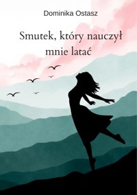 Smutek, który nauczył mnie latać - Ostasz Dominika - ebook + książka