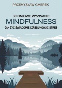 30 dniowe wyzwanie mindfulness: jak żyć świadomie i zredukować stres - Przemysław Gmerek - ebook