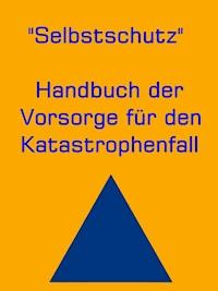 Selbstschutz - Handbuch der Vorsorge für den Katastrophenfall - Ann H. Mary - ebook