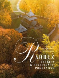 Radruż. Cerkiew w przestrzeni pogranicza - Tomasz Michalski, Janusz Mazur, Krystian Kłysewicz, Tomasz Mielnik - książka
