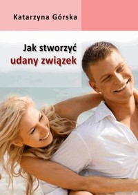 Jak stworzyć udany związek? - Górska Katarzyna - ebook
