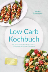 Low Carb Kochbuch: Die besten Rezepte für jeden Geschmack – für mehr Energie und eine schlanke Linie – inkl. 30-Tage-Ernährungsplan, Brotrezepten, Dips, Desserts & Getränken, uvm. - Maren Sauerwein - ebook