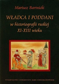 Władca i poddani w historiografii ruskiej XI-XIII wieku - Bartnicki Mariusz - książka