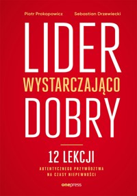 Lider wystarczająco dobry. 12 lekcji autentycznego przywództwa na czasy niepewności - Piotr Prokopowicz, Sebastian Drzewiecki - audiobook