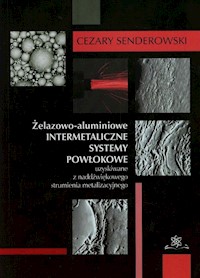 Żelazowo-aluminiowe intermetaliczne systemy powłokowe uzyskiwane z naddźwiękowego strumienia metalizacyjnego - Senderowski Cezary - książka
