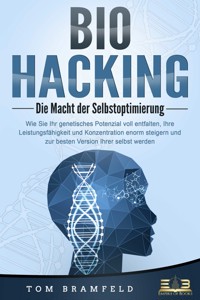 BIOHACKING - Die Macht der Selbstoptimierung: Wie Sie Ihr genetisches Potenzial voll entfalten, Ihre Leistungsfähigkeit und Konzentration enorm steigern und zur besten Version Ihrer selbst werden - Tom Bramfeld - ebook