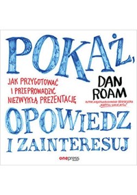 Pokaż opowiedz i zainteresuj Jak przygotować i przeprowadzić niezwykłą prezentację - Dan Roam - książka