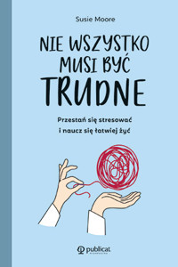 Nie wszystko musi być trudne. Przestań się stresować i naucz się łatwiej żyć - Susie Moore - ebook + książka