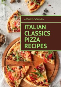 Italian classics pizza recipes - Алексей Сабадырь - ebook