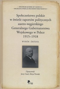 Społeczeństwo polskie w świetle raportów politycznych austro-węgierskiego Generalnego Gubernatorstwa Wojskowego w Polsce 1915-1918 - Alicja Nowak - książka