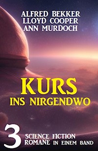Kurs ins Nirgendwo: 3 Science Fiction Romane in einem Band - Alfred Bekker - ebook