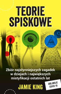 Teorie spiskowe. Zbiór najsłynniejszych zagadek w dziejach i największych mistyfikacji ostatnich lat - Jamie King - książka