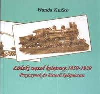 Łódzki węzeł kolejowy: 1859 - 1939 - Kużko Wanda - książka