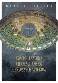 Kościół i sztuka chrześcijańska pierwszych wieków - Marcin Libicki - ebook + książka