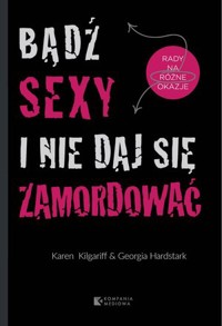 Bądź sexy i nie daj się zamordować. Rady na różne okazje - Karen Kilgariff, Georgia Hardstark - książka