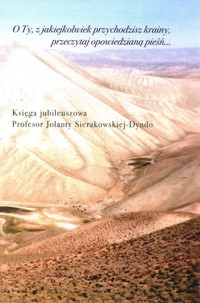 O Ty, z jakiejkolwiek przychodzisz krainy, przeczytaj opowiedzianą pieśń Księga jubileuszowa profesor Jolanty Sierakowskiej-Dyndo -  - książka