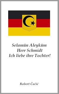 Selamün Aleyküm, Herr Schmidt. Ich liebe ihre Tochter! - Robert Cacic - ebook