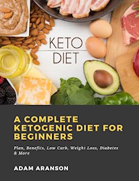 A Complete Ketogenic Diet for Beginners: Plan, Benefits, Low Carb, Weight Loss, Diabetes & More - Adam Aranson - ebook