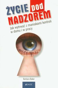 Życie pod nadzorem Jak wytrwać z maniakami kontroli w domu i w pracy - Baker Barbara - książka