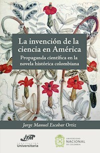La invención de la ciencia en América. Propaganda científica en la novela histórica colombiana - Jorge Manuel Escobar Ortiz - ebook