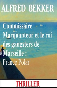Commissaire Marquanteur et le roi des gangsters de Marseille : France Polar - Alfred Bekker - ebook