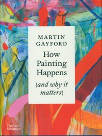 How Painting Happens (and why it matters) - Gayford Martin - książka