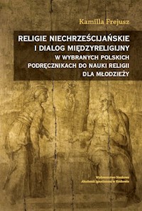 Religie niechrześcijańskie i dialog międzyreligijny w wybranych polskich podręcznikach do nauki religii dla młodzieży - Frejusz Kamilla - książka