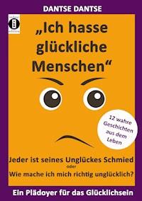 "Ich hasse glückliche Menschen" - Jeder ist seines Unglückes Schmied oder Wie mache ich mich richtig unglücklich? - Dantse Dantse - ebook