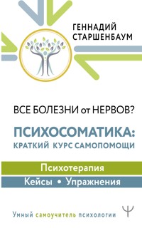 Все болезни от нервов? Психосоматика: краткий курс самопомощи. Психотерапия, кейсы, упражнения - Геннадий Старшенбаум - ebook