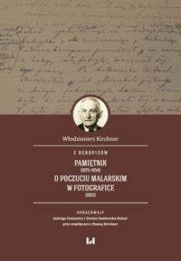 Z rękopisów: Pamiętnik (1875-1954). O poczuciu malarskim w fotografice (1953) - Kirchner Włodzimierz, Goniewicz Jadwiga, Kirchner Hanna, Samborska-Kukuć Dorota - książka