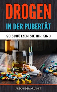 Drogen in der Pubertät - So schützen Sie Ihr Kind! - Alexander Arlandt - ebook