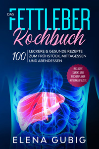 Das Fettleber Kochbuch: 100 leckere & gesunde Rezepte zum Frühstück, Mittagessen und Abendessen - Inklusive Snacks und Wochenplaner mit Einkaufsliste - Elena Gubig - ebook
