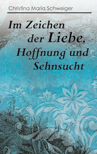 Im Zeichen der Liebe, Hoffnung und Sehnsucht - Christina Maria Schweiger - ebook