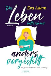 DAS LEBEN HATTE ICH MIR ANDERS VORGESTELLT - Das glückliche Drama einer Trennung - Eva Adam - ebook