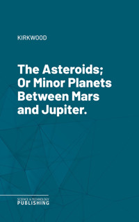 The Asteroids; Or Minor Planets Between Mars and Jupiter. - Kirkwood - ebook