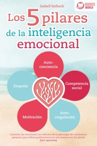 Los 5 pilares de la inteligencia emocional: Controlar las emociones con métodos de la psicologia del crecimiento personal, para influir positivamente en uno mismo y en los demás (Incl. ejercicios) - Isabell Seibach - ebook