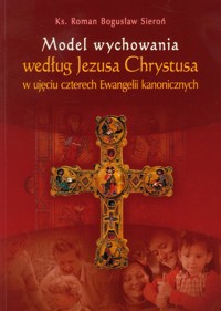 Model wychowania według Jezusa Chrystusa w ujęciu czterech Ewangelii kanonicznych - Sieroń Roman Bogusław - książka