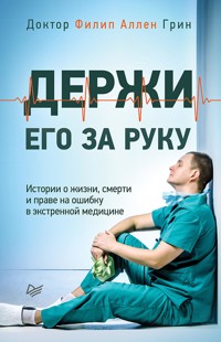 Держи его за руку. Истории о жизни, смерти и праве на ошибку в экстренной медицине - Филип Аллен Грин - ebook