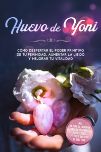 Huevo de Yoni: Cómo despertar el poder primitivo de tu feminidad, aumentar la libido y mejorar tu vitalidad – Incluye un plan de entrenamiento de 10 semanas para el suelo pélvico y una guía de Yoni Yoga - Nina Grapengeter - ebook