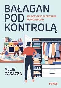 Bałagan pod kontrolą. Jak odzyskać przestrzeń w swoim domu - Allie Casazza - audiobook + książka