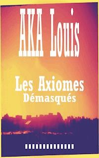 Les Axiomes Démasqués - Louis Aka - ebook