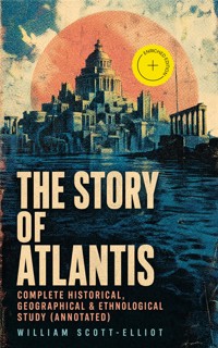 The Story of Atlantis - Complete Historical, Geographical & Ethnological Study (Annotated) - Scott-Elliot William - ebook
