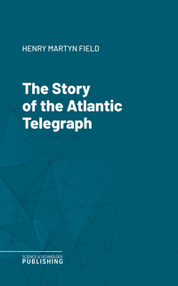 The Story of the Atlantic Telegraph - Henry Martyn Field - ebook