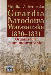 Gwardia Narodowa Warszawska 1830-1831 - Żebrowska Monika - książka
