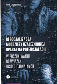 Resocjalizacja młodzieży uzależnionej oparta na potencjałach - Szczepkowski Jacek - książka
