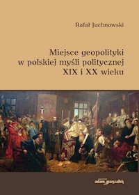 Miejsce geopolityki w polskiej myśli politycznej XIX i XX wieku - Juchnowski Rafał - książka