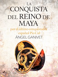 La conquista del reino de Maya por el último conquistador español Pío Cid - Angel Ganivet - ebook