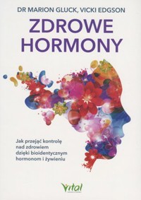 Zdrowe hormony. Jak przejąć kontrolę nad zdrowiem dzięki bioidentycznym hormonom i żywieniu - Marion Gluck, Vicki Edgson - książka